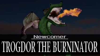 Newcomer: Trogdor the Burninator